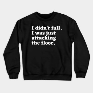 I didn't fall. I was just attacking the floor. Crewneck Sweatshirt